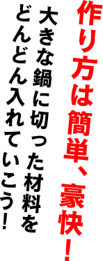 作り方は簡単、豪快! 大きな鍋に切った材料を どんどん入れていこう!