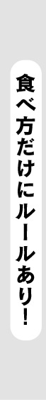 食べ方だけにルールあり!