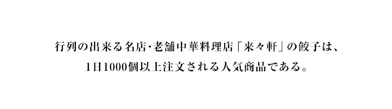 行列の出来る名店・老舗中華料理店「来々軒」の餃子は、1日1000個以上注文される人気商品である。